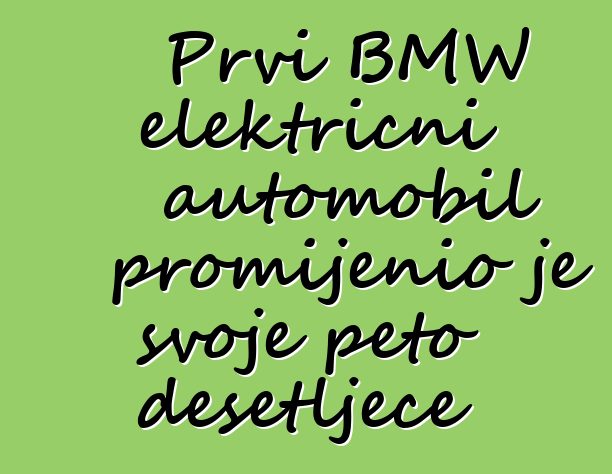 Prvi BMW električni automobil promijenio je svoje peto desetljeće
