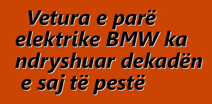Vetura e parë elektrike BMW ka ndryshuar dekadën e saj të pestë