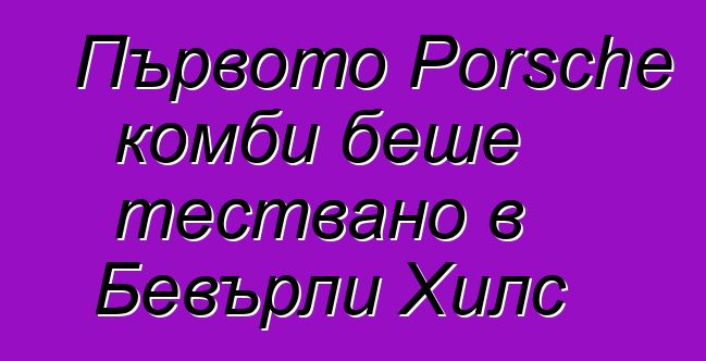 Първото Porsche комби беше тествано в Бевърли Хилс