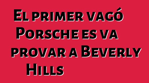 El primer vagó Porsche es va provar a Beverly Hills