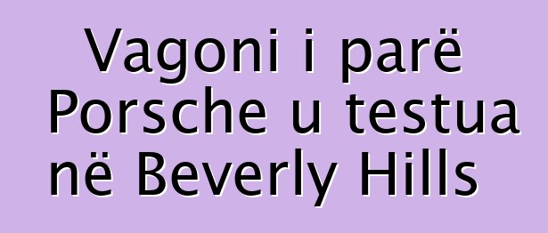 Vagoni i parë Porsche u testua në Beverly Hills