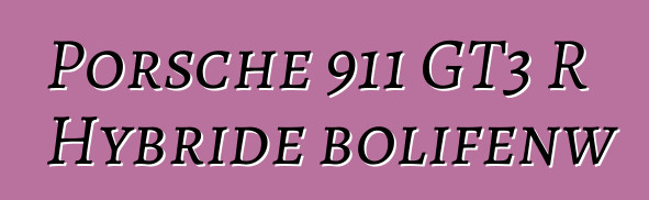 Porsche 911 GT3 R Hybride bolifɛnw