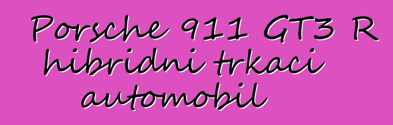 Porsche 911 GT3 R hibridni trkaći automobil