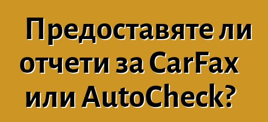 Предоставяте ли отчети за CarFax или AutoCheck?