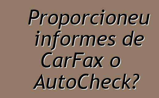 Proporcioneu informes de CarFax o AutoCheck?