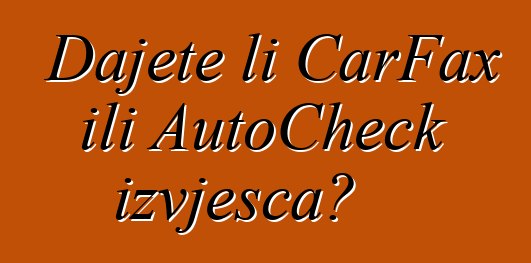 Dajete li CarFax ili AutoCheck izvješća?