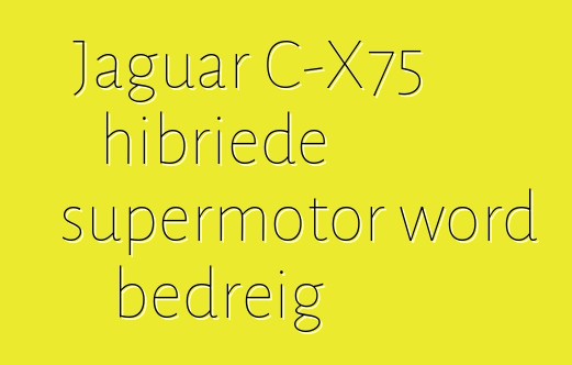 Jaguar C-X75 hibriede supermotor word bedreig