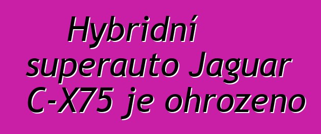 Hybridní superauto Jaguar C-X75 je ohroženo