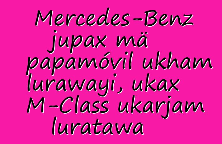 Mercedes-Benz jupax mä papamóvil ukham lurawayi, ukax M-Class ukarjam luratawa