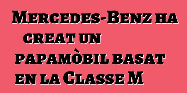 Mercedes-Benz ha creat un papamòbil basat en la Classe M