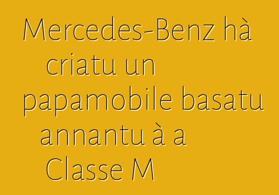 Mercedes-Benz hà criatu un papamobile basatu annantu à a Classe M