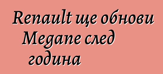Renault ще обнови Megane след година
