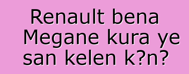 Renault bɛna Megane kura ye san kelen kɔnɔ