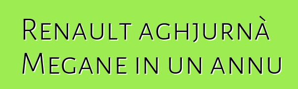 Renault aghjurnà Megane in un annu