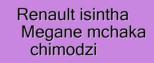 Renault isintha Megane mchaka chimodzi