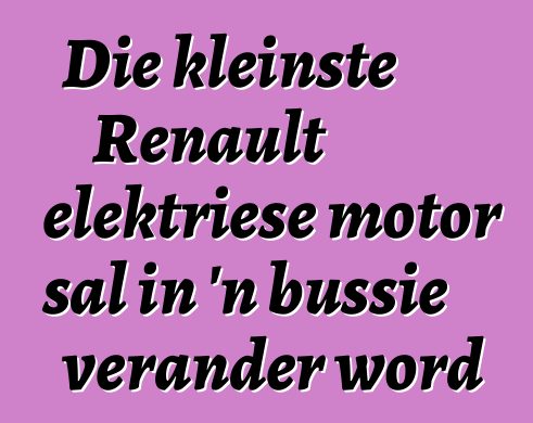 Die kleinste Renault elektriese motor sal in 'n bussie verander word