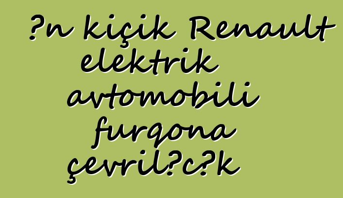 Ən kiçik Renault elektrik avtomobili furqona çevriləcək