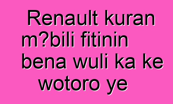 Renault kuran mɔbili fitinin bɛna wuli ka kɛ wotoro ye