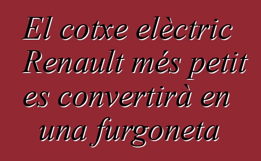 El cotxe elèctric Renault més petit es convertirà en una furgoneta