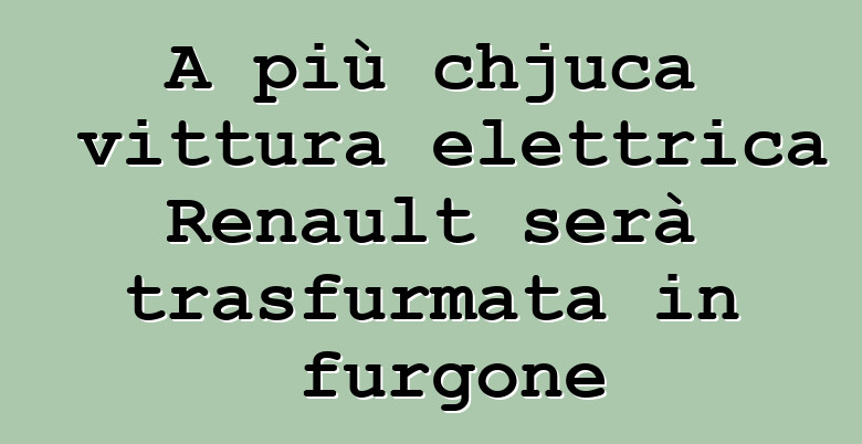 A più chjuca vittura elettrica Renault serà trasfurmata in furgone