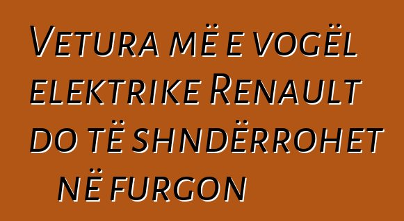 Vetura më e vogël elektrike Renault do të shndërrohet në furgon