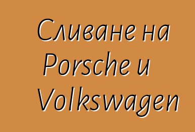 Сливане на Porsche и Volkswagen