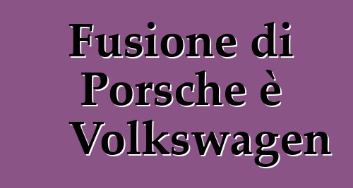 Fusione di Porsche è Volkswagen