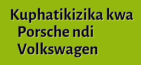 Kuphatikizika kwa Porsche ndi Volkswagen