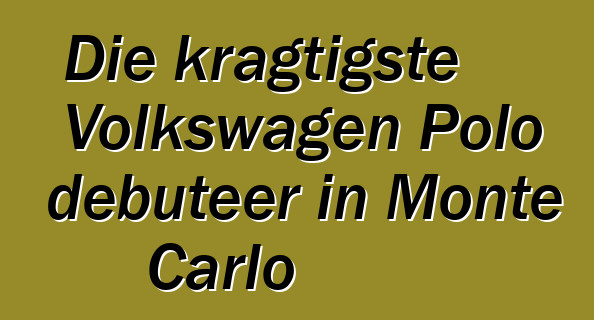 Die kragtigste Volkswagen Polo debuteer in Monte Carlo