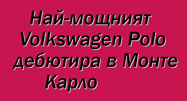 Най-мощният Volkswagen Polo дебютира в Монте Карло