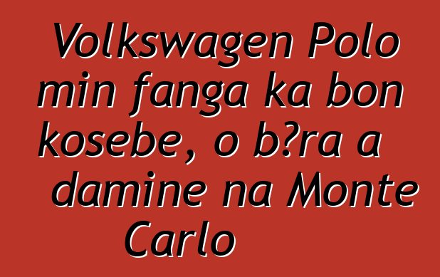 Volkswagen Polo min fanga ka bon kosɛbɛ, o bɔra a daminɛ na Monte Carlo