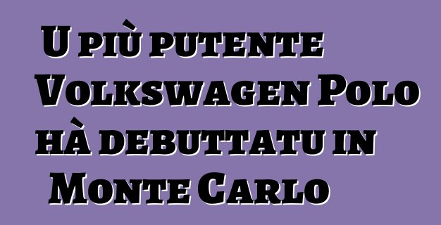 U più putente Volkswagen Polo hà debuttatu in Monte Carlo