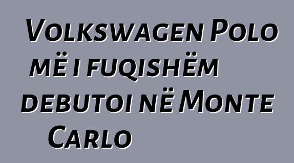 Volkswagen Polo më i fuqishëm debutoi në Monte Carlo