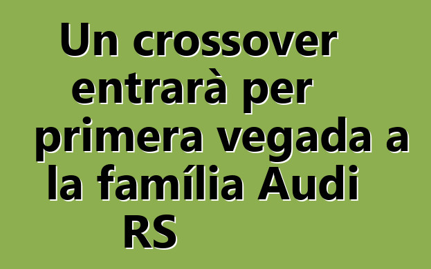 Un crossover entrarà per primera vegada a la família Audi RS