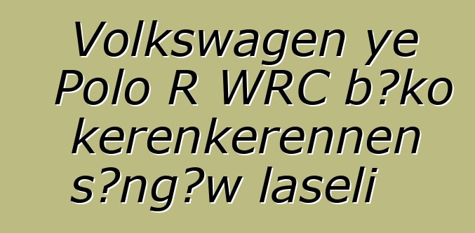 Volkswagen ye Polo R WRC bɔko kɛrɛnkɛrɛnnen sɔngɔw laseli