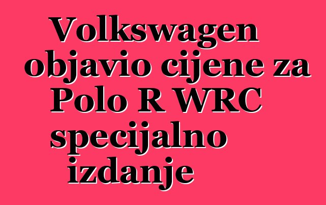 Volkswagen objavio cijene za Polo R WRC specijalno izdanje