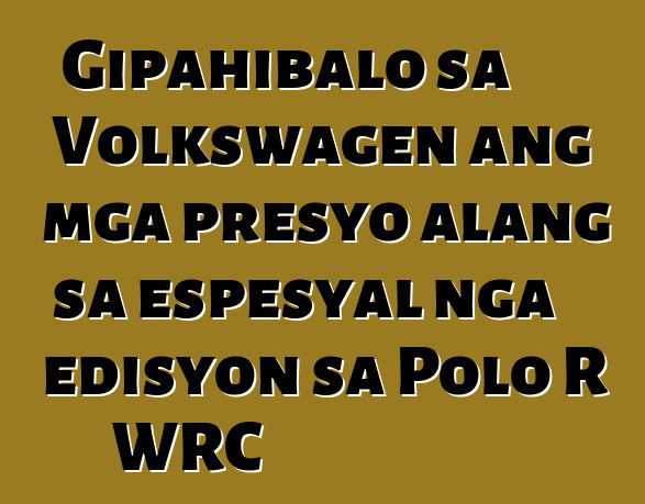 Gipahibalo sa Volkswagen ang mga presyo alang sa espesyal nga edisyon sa Polo R WRC