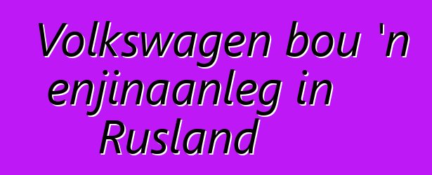 Volkswagen bou 'n enjinaanleg in Rusland