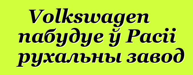 Volkswagen пабудуе ў Расіі рухальны завод