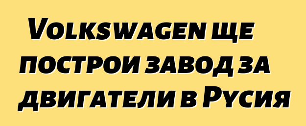 Volkswagen ще построи завод за двигатели в Русия