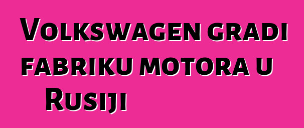 Volkswagen gradi fabriku motora u Rusiji