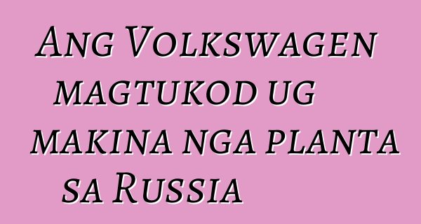 Ang Volkswagen magtukod ug makina nga planta sa Russia