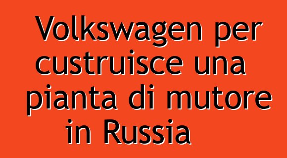 Volkswagen per custruisce una pianta di mutore in Russia