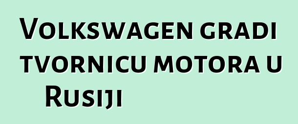 Volkswagen gradi tvornicu motora u Rusiji