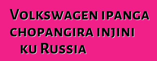 Volkswagen ipanga chopangira injini ku Russia