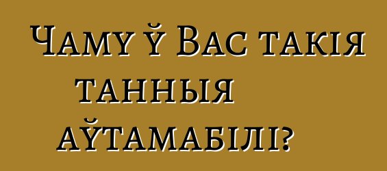 Чаму ў Вас такія танныя аўтамабілі?