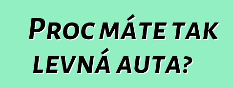 Proč máte tak levná auta?