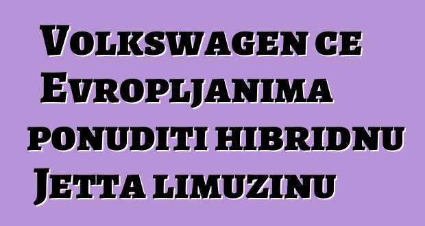 Volkswagen će Evropljanima ponuditi hibridnu Jetta limuzinu