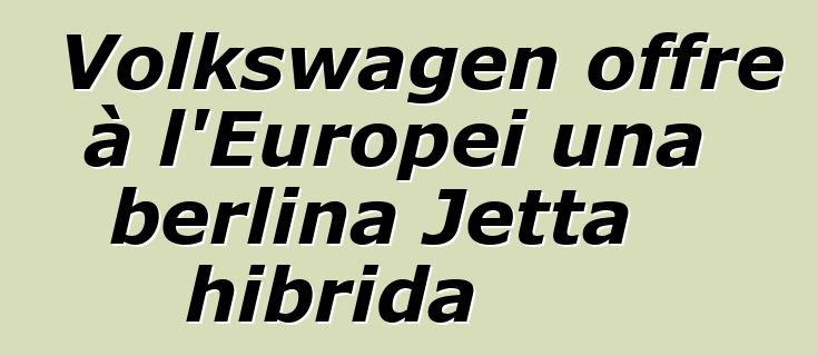 Volkswagen offre à l'Europei una berlina Jetta hibrida