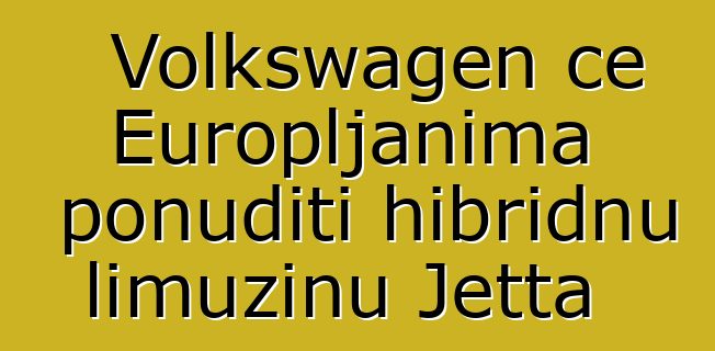 Volkswagen će Europljanima ponuditi hibridnu limuzinu Jetta